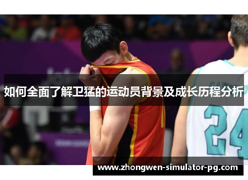 如何全面了解卫猛的运动员背景及成长历程分析 如何全面了解卫猛的运动员背景及成长历程分析