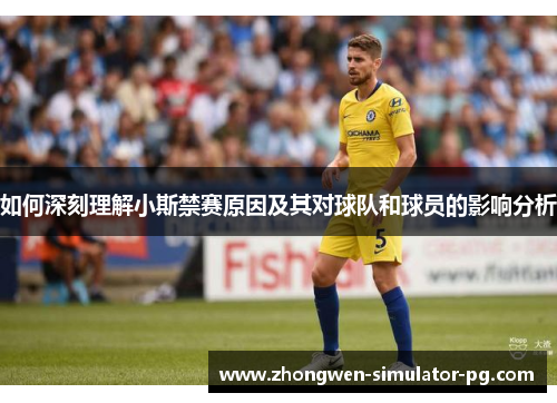 如何深刻理解小斯禁赛原因及其对球队和球员的影响分析