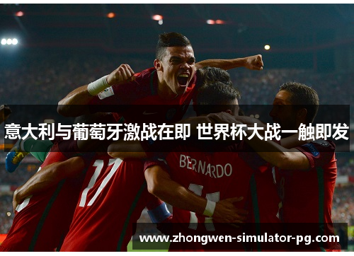 意大利与葡萄牙激战在即 世界杯大战一触即发 意大利与葡萄牙激战在即 世界杯大战一触即发