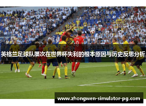 英格兰足球队屡次在世界杯失利的根本原因与历史反思分析 英格兰足球队屡次在世界杯失利的根本原因与历史反思分析