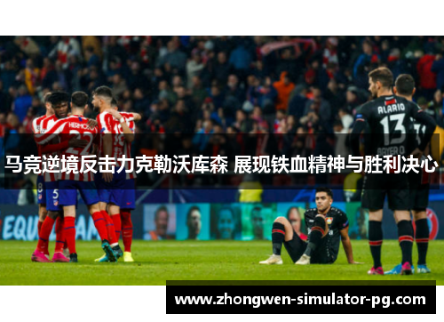 马竞逆境反击力克勒沃库森 展现铁血精神与胜利决心 马竞逆境反击力克勒沃库森 展现铁血精神与胜利决心