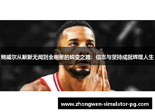 鲍威尔从默默无闻到全明星的蜕变之路：信念与坚持成就辉煌人生