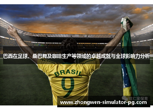 巴西在足球、桑巴舞及咖啡生产等领域的卓越成就与全球影响力分析 巴西在足球、桑巴舞及咖啡生产等领域的卓越成就与全球影响力分析
