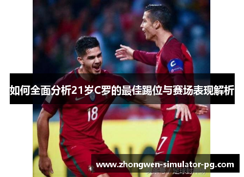 如何全面分析21岁C罗的最佳踢位与赛场表现解析 如何全面分析21岁C罗的最佳踢位与赛场表现解析