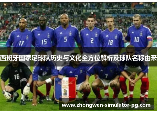 西班牙国家足球队历史与文化全方位解析及球队名称由来 西班牙国家足球队历史与文化全方位解析及球队名称由来