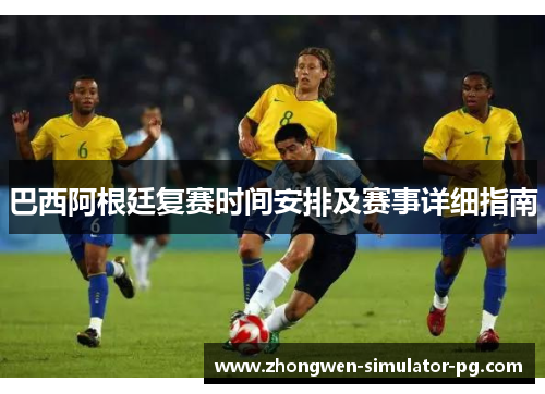 巴西阿根廷复赛时间安排及赛事详细指南 巴西阿根廷复赛时间安排及赛事详细指南