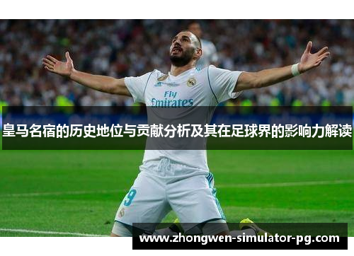 皇马名宿的历史地位与贡献分析及其在足球界的影响力解读 皇马名宿的历史地位与贡献分析及其在足球界的影响力解读