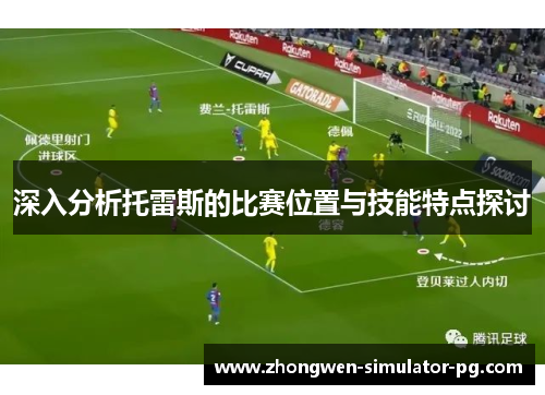 深入分析托雷斯的比赛位置与技能特点探讨 深入分析托雷斯的比赛位置与技能特点探讨