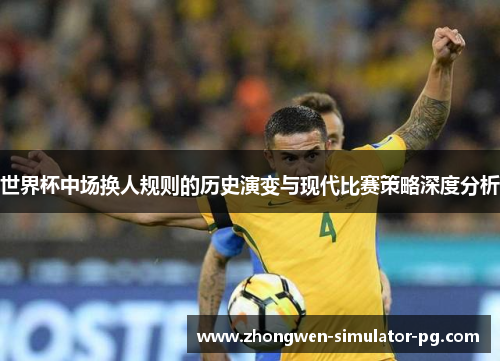 世界杯中场换人规则的历史演变与现代比赛策略深度分析 世界杯中场换人规则的历史演变与现代比赛策略深度分析
