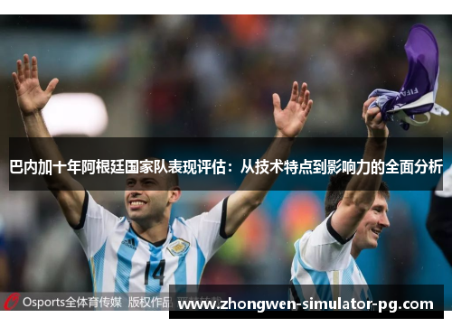 巴内加十年阿根廷国家队表现评估:从技术特点到影响力的全面分析 巴内加十年阿根廷国家队表现评估:从技术特点到影响力的全面分析
