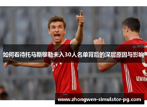 如何看待托马斯穆勒未入30人名单背后的深层原因与影响 如何看待托马斯穆勒未入30人名单背后的深层原因与影响
