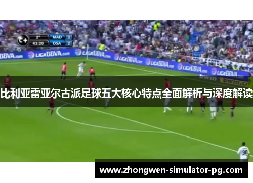 比利亚雷亚尔古派足球五大核心特点全面解析与深度解读 比利亚雷亚尔古派足球五大核心特点全面解析与深度解读