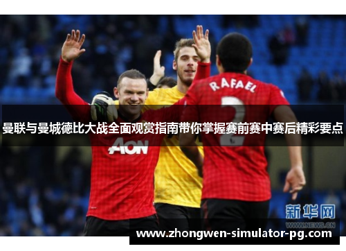 曼联与曼城德比大战全面观赏指南带你掌握赛前赛中赛后精彩要点 曼联与曼城德比大战全面观赏指南带你掌握赛前赛中赛后精彩要点