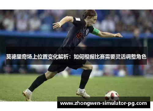 莫德里奇场上位置变化解析:如何根据比赛需要灵活调整角色 莫德里奇场上位置变化解析:如何根据比赛需要灵活调整角色