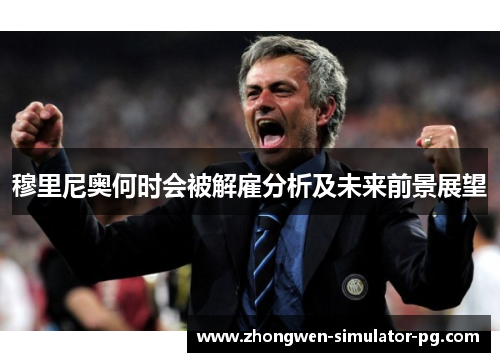 穆里尼奥何时会被解雇分析及未来前景展望