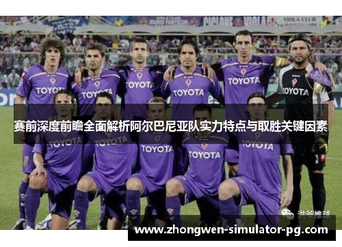 赛前深度前瞻全面解析阿尔巴尼亚队实力特点与取胜关键因素 赛前深度前瞻全面解析阿尔巴尼亚队实力特点与取胜关键因素