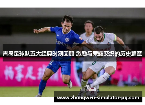 青岛足球队五大经典时刻回顾 激励与荣耀交织的历史篇章 青岛足球队五大经典时刻回顾 激励与荣耀交织的历史篇章