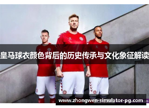 皇马球衣颜色背后的历史传承与文化象征解读 皇马球衣颜色背后的历史传承与文化象征解读