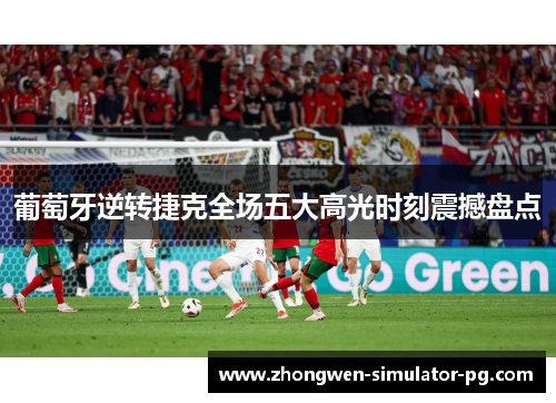 葡萄牙逆转捷克全场五大高光时刻震撼盘点 葡萄牙逆转捷克全场五大高光时刻震撼盘点