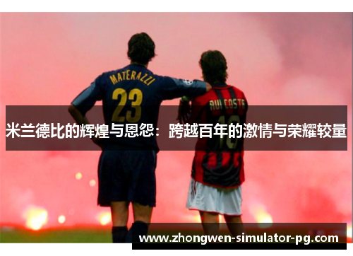 米兰德比的辉煌与恩怨:跨越百年的激情与荣耀较量 米兰德比的辉煌与恩怨:跨越百年的激情与荣耀较量