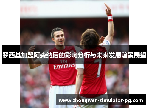 罗西基加盟阿森纳后的影响分析与未来发展前景展望 罗西基加盟阿森纳后的影响分析与未来发展前景展望