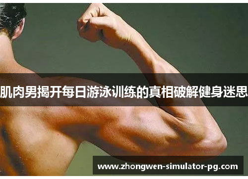 肌肉男揭开每日游泳训练的真相破解健身迷思 肌肉男揭开每日游泳训练的真相破解健身迷思