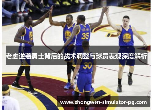 老鹰逆袭勇士背后的战术调整与球员表现深度解析