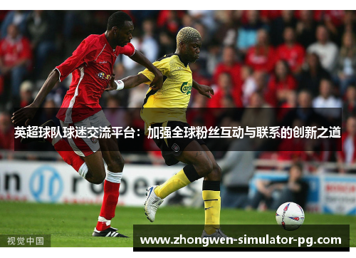 英超球队球迷交流平台:加强全球粉丝互动与联系的创新之道 英超球队球迷交流平台:加强全球粉丝互动与联系的创新之道
