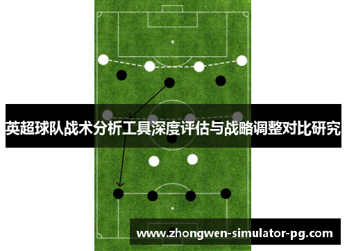 英超球队战术分析工具深度评估与战略调整对比研究 英超球队战术分析工具深度评估与战略调整对比研究