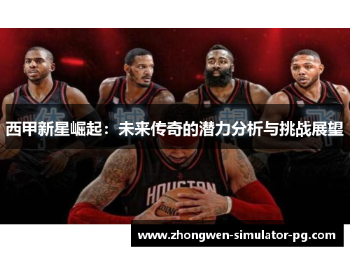 西甲新星崛起:未来传奇的潜力分析与挑战展望 西甲新星崛起:未来传奇的潜力分析与挑战展望