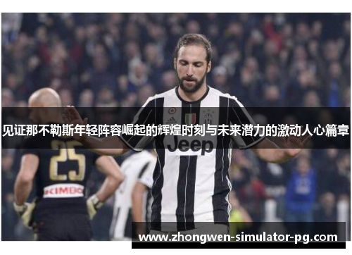 见证那不勒斯年轻阵容崛起的辉煌时刻与未来潜力的激动人心篇章 见证那不勒斯年轻阵容崛起的辉煌时刻与未来潜力的激动人心篇章