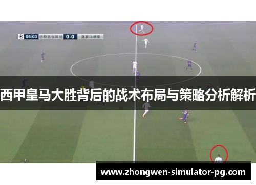 西甲皇马大胜背后的战术布局与策略分析解析 西甲皇马大胜背后的战术布局与策略分析解析