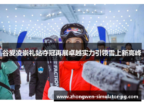 谷爱凌崇礼站夺冠再展卓越实力引领雪上新高峰