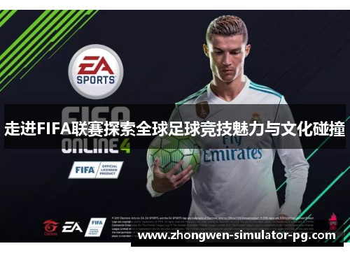 走进FIFA联赛探索全球足球竞技魅力与文化碰撞 走进FIFA联赛探索全球足球竞技魅力与文化碰撞