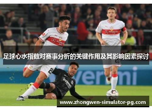 足球心水指数对赛事分析的关键作用及其影响因素探讨 足球心水指数对赛事分析的关键作用及其影响因素探讨