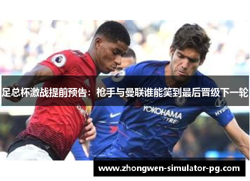 足总杯激战提前预告:枪手与曼联谁能笑到最后晋级下一轮 足总杯激战提前预告:枪手与曼联谁能笑到最后晋级下一轮