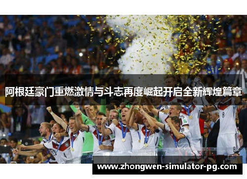 阿根廷豪门重燃激情与斗志再度崛起开启全新辉煌篇章