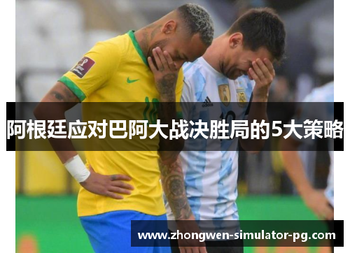 阿根廷应对巴阿大战决胜局的5大策略 阿根廷应对巴阿大战决胜局的5大策略