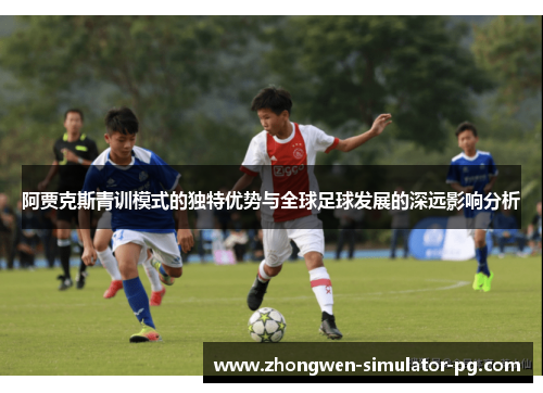 阿贾克斯青训模式的独特优势与全球足球发展的深远影响分析 阿贾克斯青训模式的独特优势与全球足球发展的深远影响分析