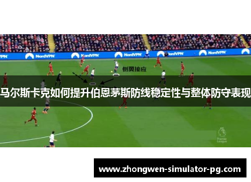马尔斯卡克如何提升伯恩茅斯防线稳定性与整体防守表现 马尔斯卡克如何提升伯恩茅斯防线稳定性与整体防守表现