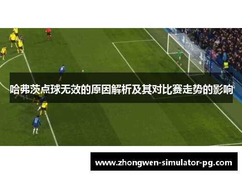 哈弗茨点球无效的原因解析及其对比赛走势的影响 哈弗茨点球无效的原因解析及其对比赛走势的影响