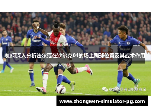 如何深入分析法尔范在沙尔克04的场上踢球位置及其战术作用 如何深入分析法尔范在沙尔克04的场上踢球位置及其战术作用