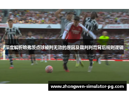 深度解析哈弗茨点球被判无效的原因及裁判判罚背后规则逻辑 深度解析哈弗茨点球被判无效的原因及裁判判罚背后规则逻辑
