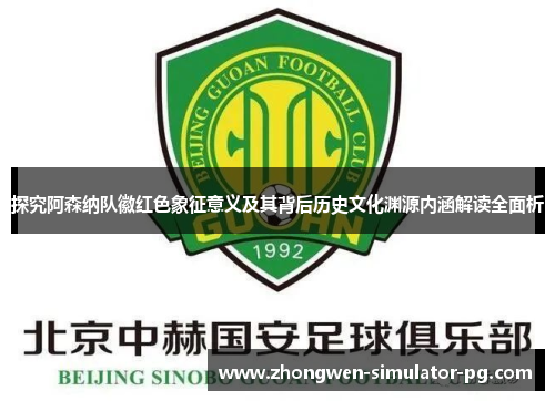 探究阿森纳队徽红色象征意义及其背后历史文化渊源内涵解读全面析 探究阿森纳队徽红色象征意义及其背后历史文化渊源内涵解读全面析