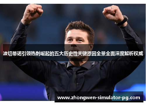 波切蒂诺引领热刺崛起的五大历史性关键原因全景全面深度解析权威 波切蒂诺引领热刺崛起的五大历史性关键原因全景全面深度解析权威