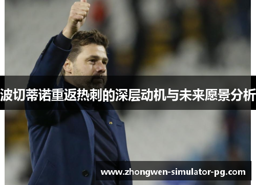 波切蒂诺重返热刺的深层动机与未来愿景分析 波切蒂诺重返热刺的深层动机与未来愿景分析
