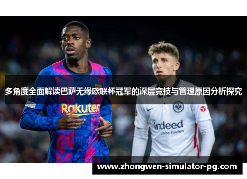 多角度全面解读巴萨无缘欧联杯冠军的深层竞技与管理原因分析探究 多角度全面解读巴萨无缘欧联杯冠军的深层竞技与管理原因分析探究