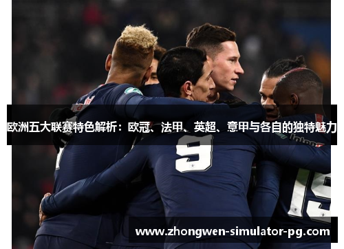 欧洲五大联赛特色解析:欧冠、法甲、英超、意甲与各自的独特魅力 欧洲五大联赛特色解析:欧冠、法甲、英超、意甲与各自的独特魅力