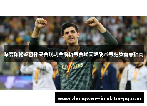 深度探秘欧协杯决赛规则全解析与赛场关键战术与胜负看点指南 深度探秘欧协杯决赛规则全解析与赛场关键战术与胜负看点指南