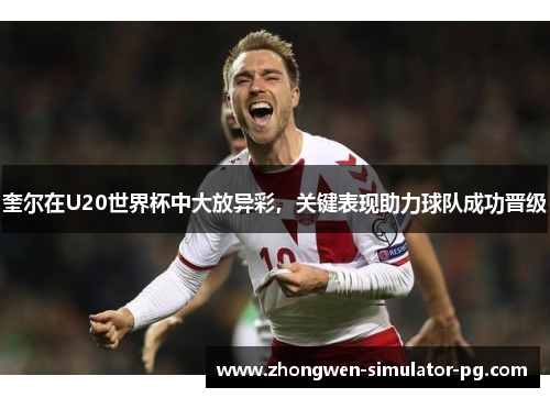 奎尔在U20世界杯中大放异彩,关键表现助力球队成功晋级 奎尔在U20世界杯中大放异彩,关键表现助力球队成功晋级